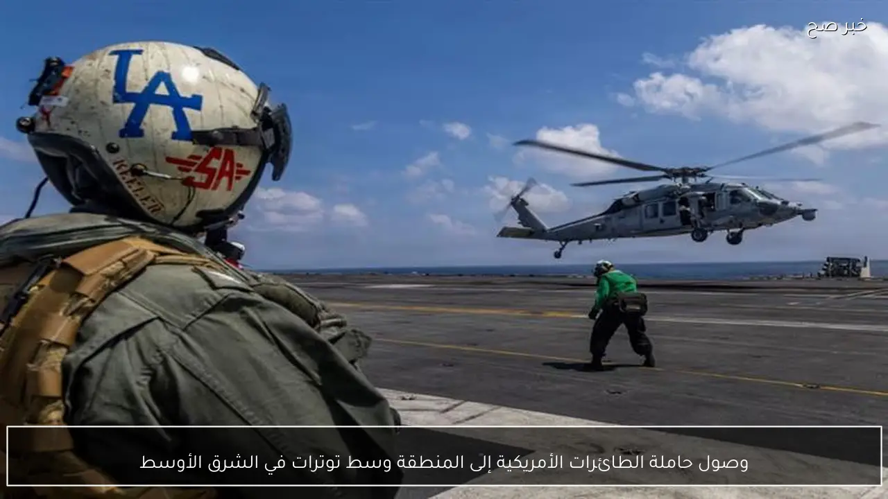 وصول حاملة الطائرات الأمريكية إلى المنطقة وسط توترات في الشرق الأوسط