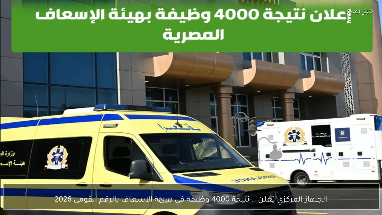 الجــهاز المركزي يٌعلن .. نتيجة 4000 وظيفة في هيئة الاسعاف بالرقم القومي 2026