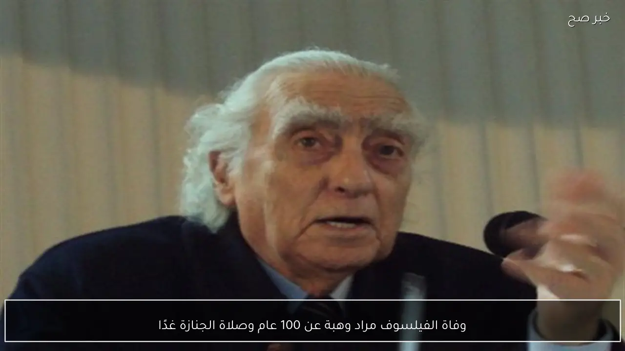 وفاة الفيلسوف مراد وهبة عن 100 عام وصلاة الجنازة غدًا