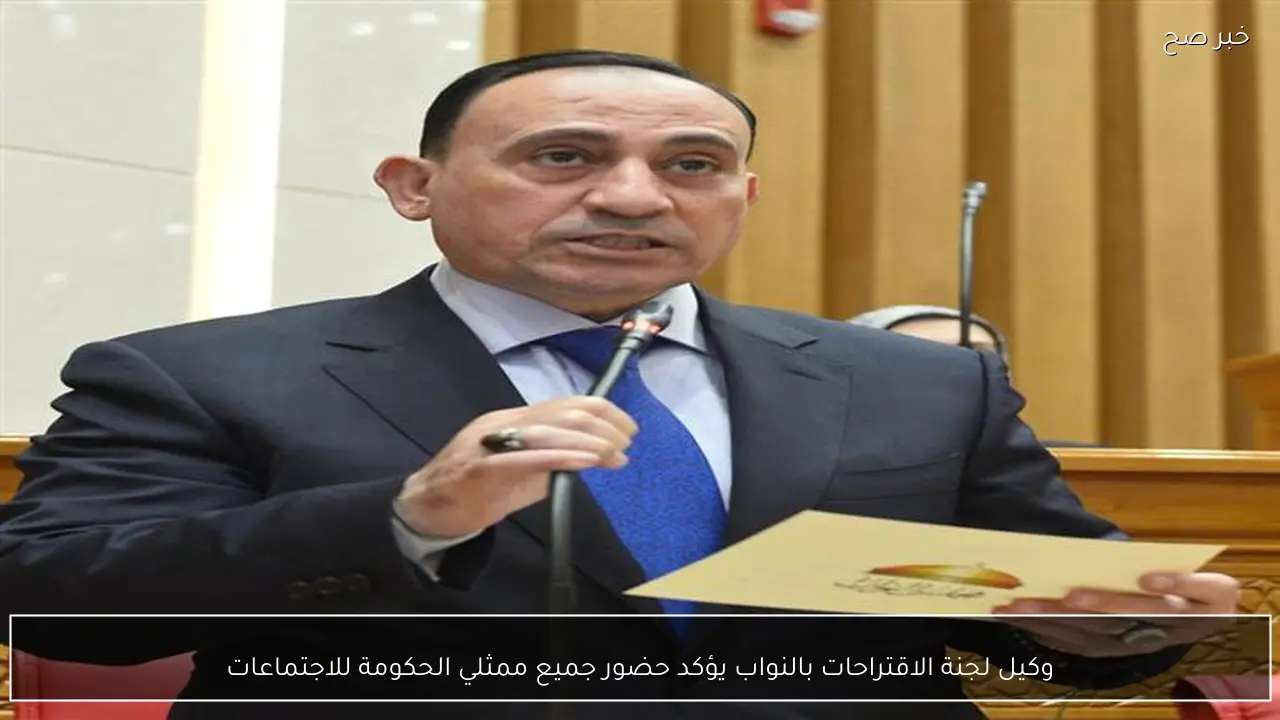 وكيل لجنة الاقتراحات بالنواب يؤكد حضور جميع ممثلي الحكومة للاجتماعات