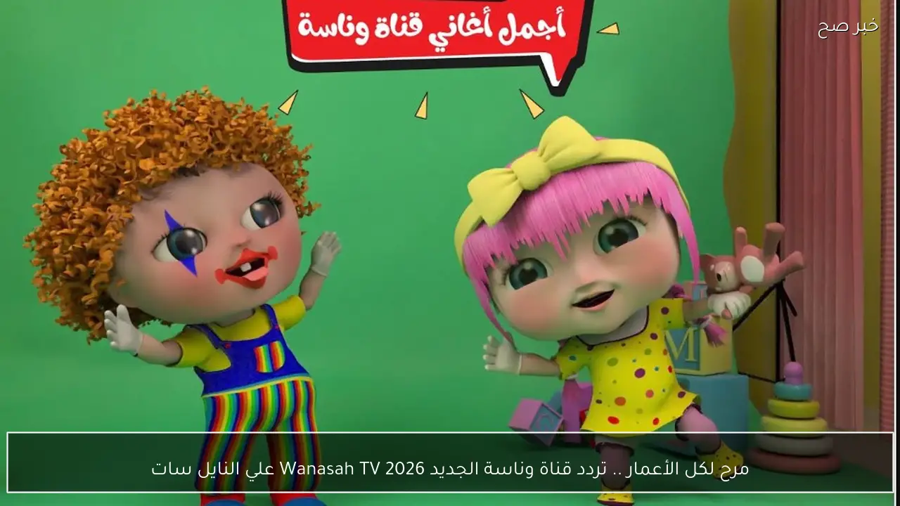 مرح لكل الأعمار .. تردد قناة وناسة الجديد 2026 Wanasah TV علي النايل سات