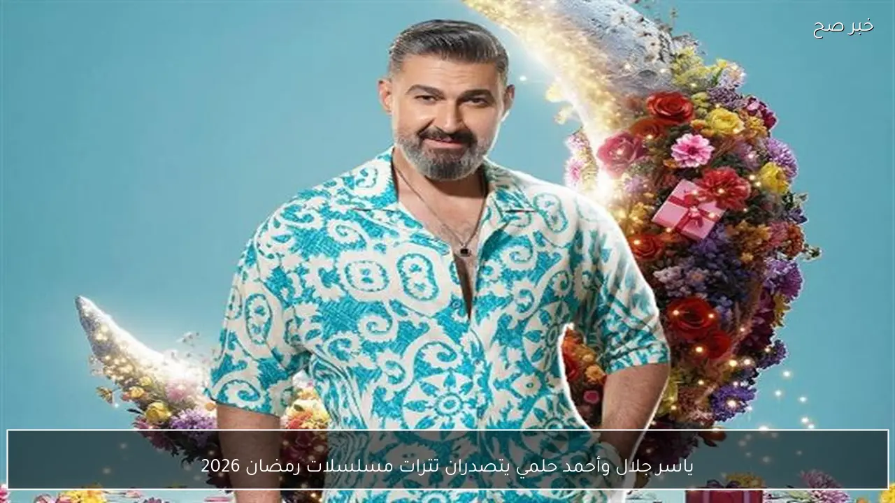 ياسر جلال وأحمد حلمي يتصدران تترات مسلسلات رمضان 2026