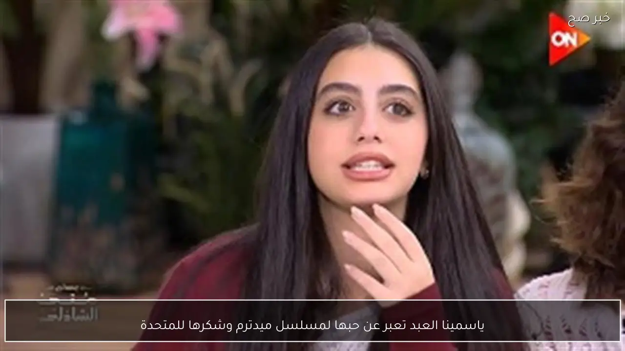 ياسمينا العبد تعبر عن حبها لمسلسل ميدترم وشكرها للمتحدة