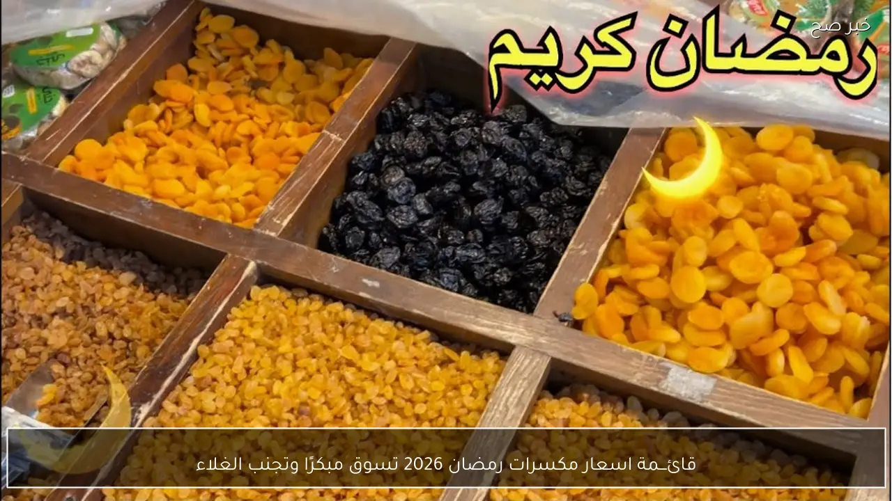 قائـــمة اسعار مكسرات رمضان 2026 تسوق مبكرًا وتجنب الغلاء