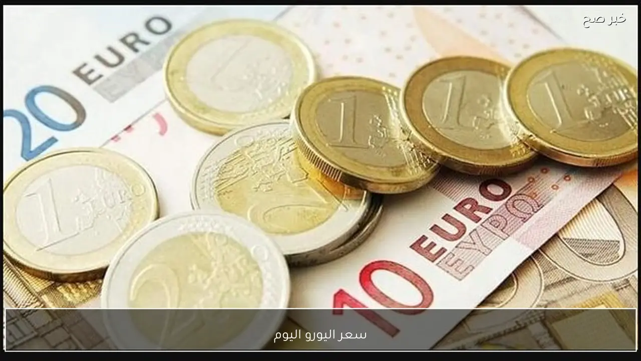 سعر اليورو اليوم في المعاملات البنكية و السوق الموازية