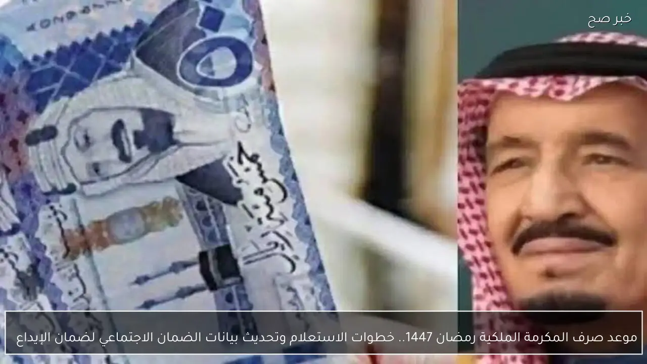 موعد صرف المكرمة الملكية رمضان 1447.. خطوات الاستعلام وتحديث بيانات الضمان الاجتماعي لضمان الإيداع  