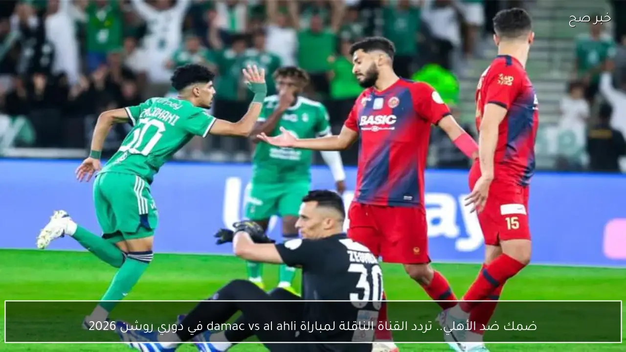 ضمك ضد الأهلي.. تردد القناة الناقلة لمباراة damac vs al ahli في دوري روشن 2026