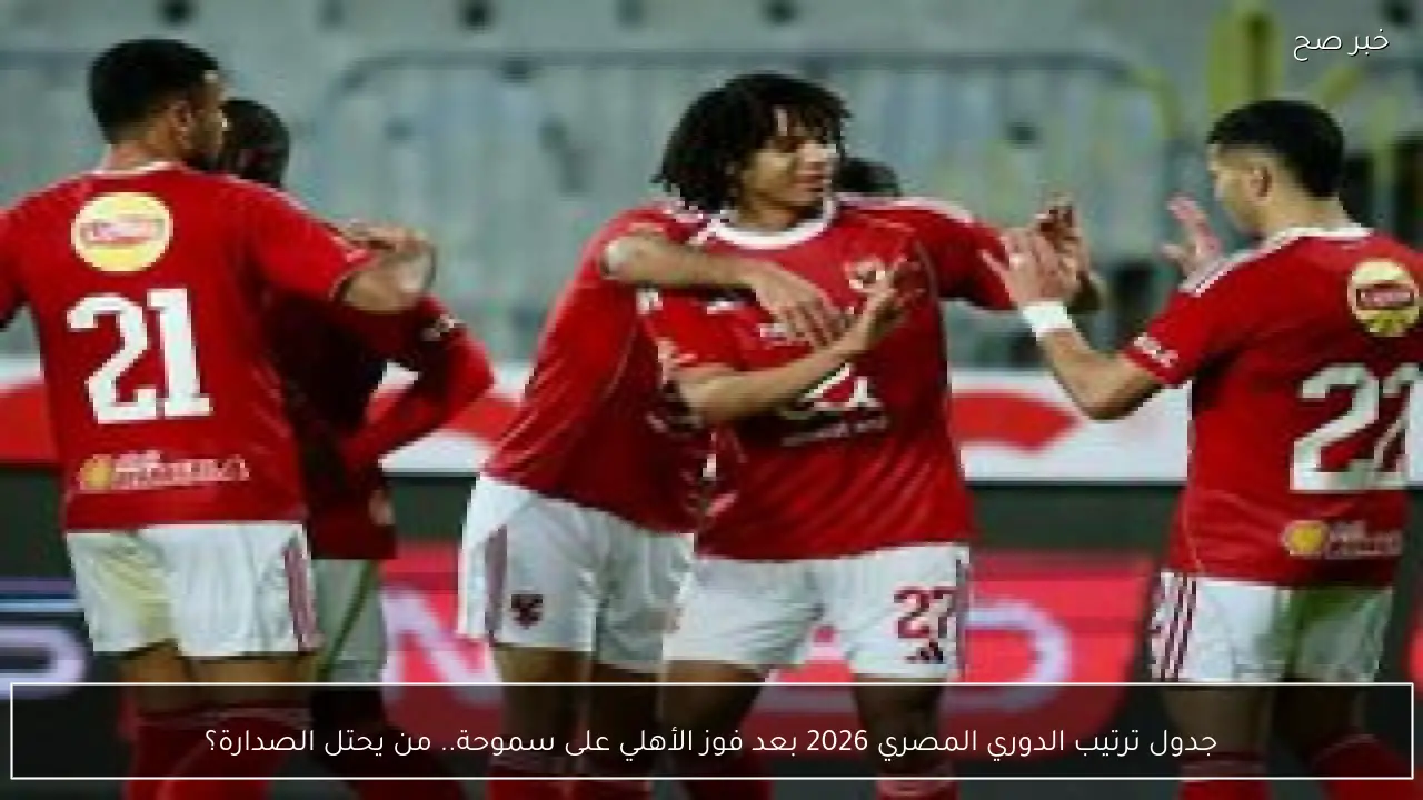 جدول ترتيب الدوري المصري 2026 بعد فوز الأهلي على سموحة.. من يحتل الصدارة؟