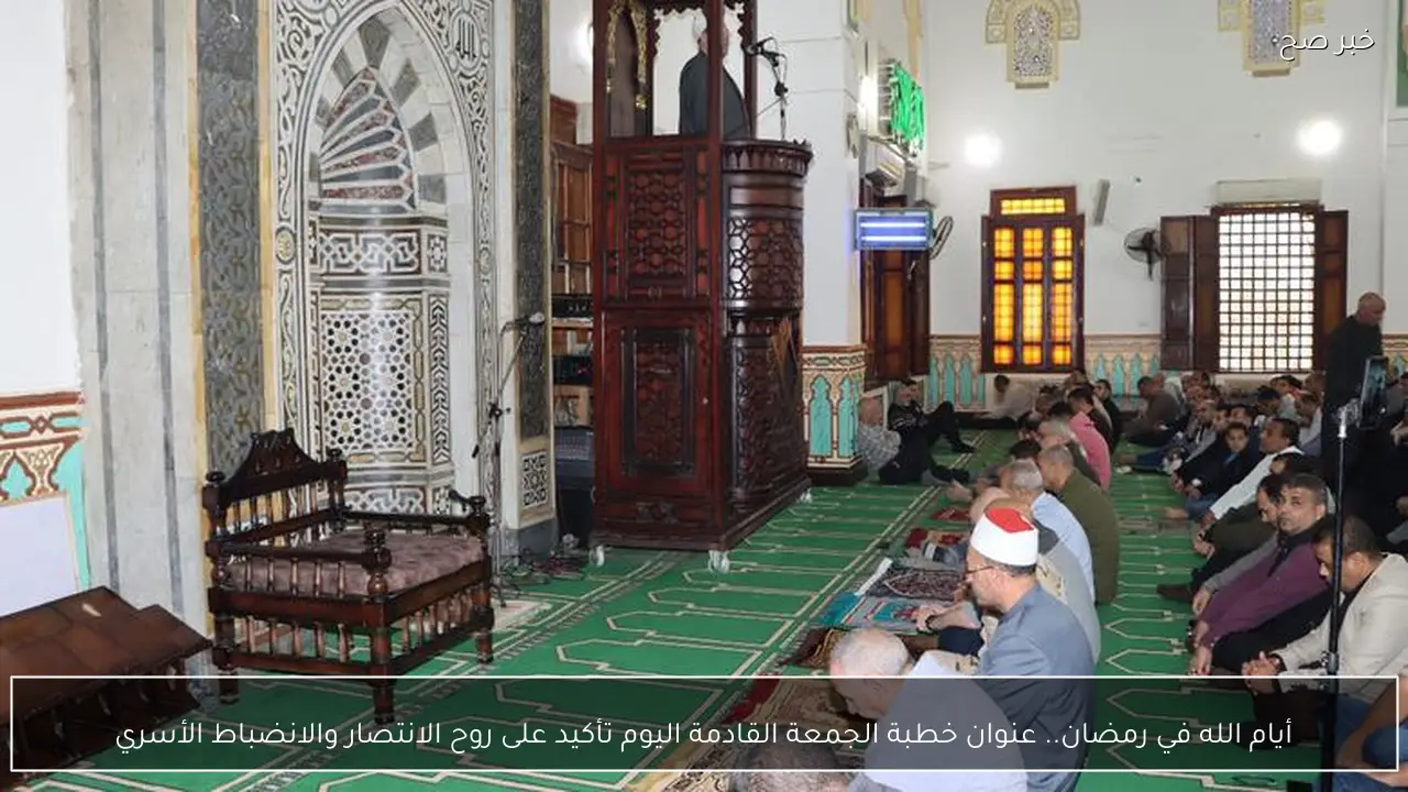 أيام الله في رمضان.. عنوان خطبة الجمعة القادمة اليوم تأكيد على روح الانتصار والانضباط الأسري