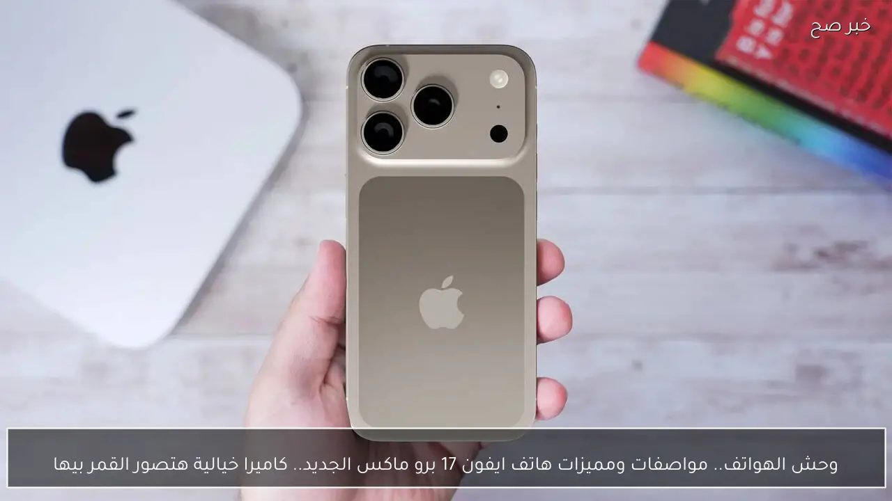 وحش الهواتف.. مواصفات ومميزات هاتف ايفون 17 برو ماكس الجديد.. كاميرا خيالية هتصور القمر بيها