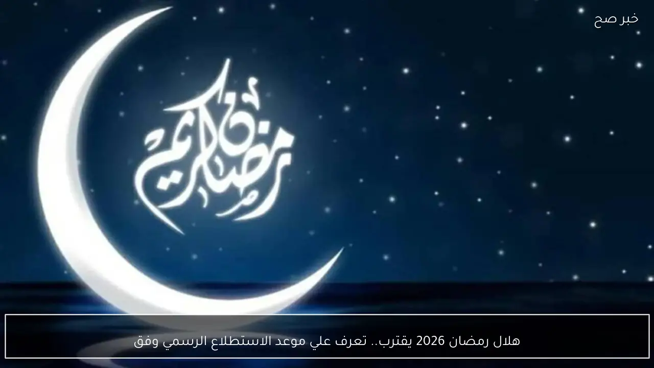 هلال رمضان 2026 يقترب.. تعرف علي موعد الاستطلاع الرسمي وفقًا لدار الافتاء المصرية