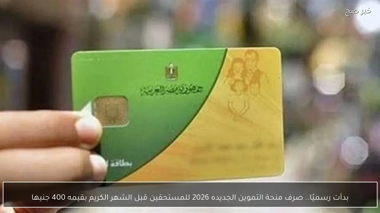 بدأت رسميًا.. صرف منحة التموين الجديده 2026 للمستحقين قبل الشهر الكريم بقيمه 400 جنيها