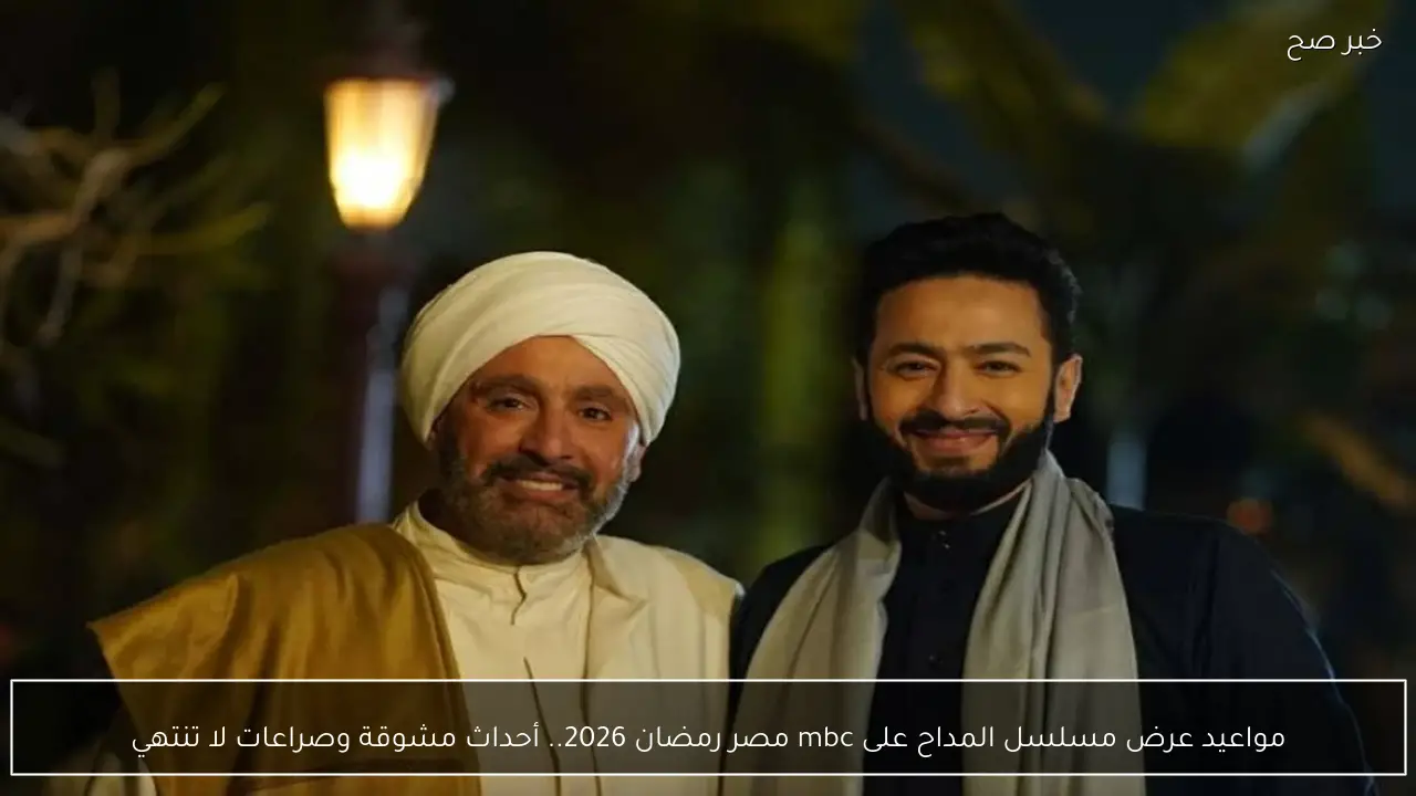 مواعيد عرض مسلسل المداح على mbc مصر رمضان 2026.. أحداث مشوقة وصراعات لا تنتهي في انتظاركم