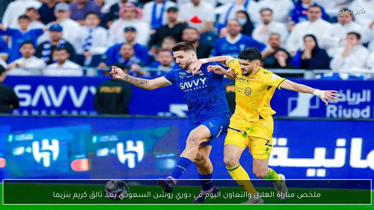 ملخص مباراة الهلال والتعاون اليوم في دوري روشن السعودي بعد تالق كريم بنزيما