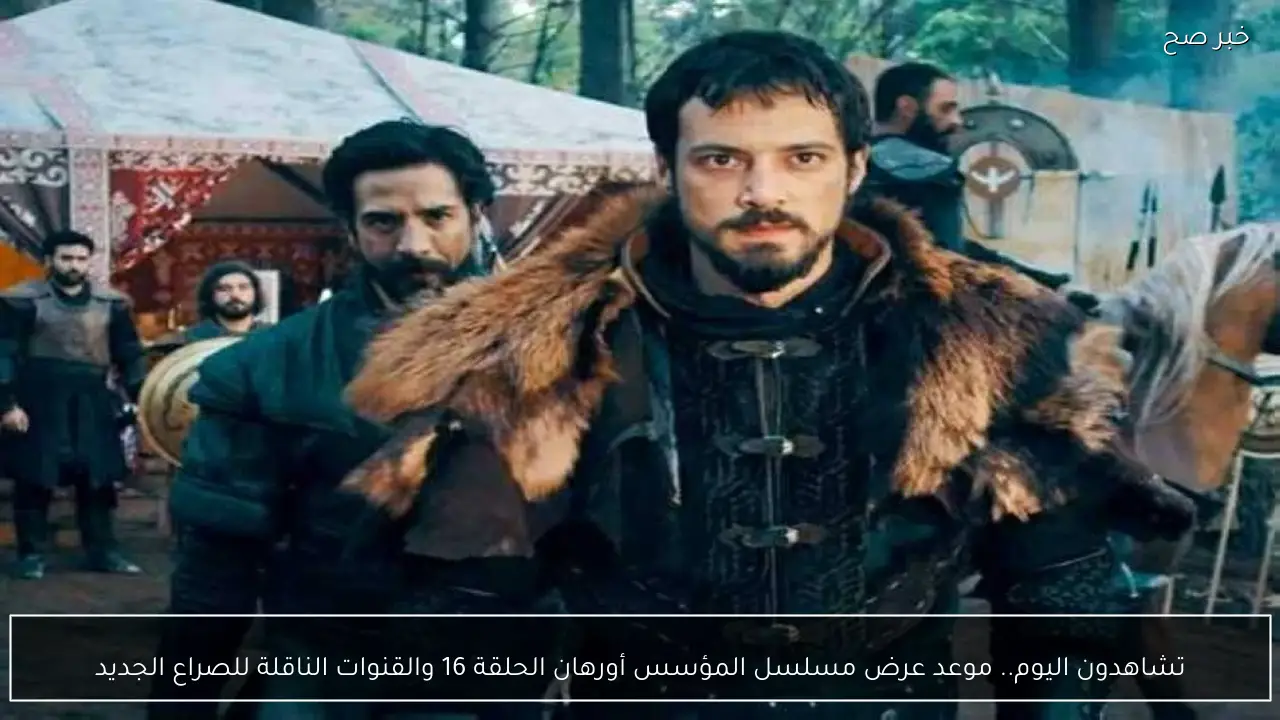تشاهدون اليوم.. موعد عرض مسلسل المؤسس أورهان الحلقة 16 والقنوات الناقلة للصراع الجديد