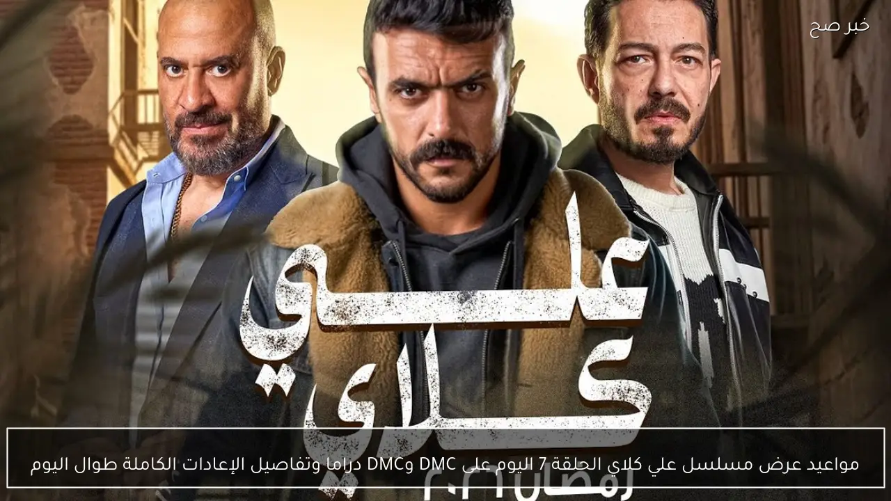 مواعيد عرض مسلسل علي كلاي الحلقة 7 اليوم على DMC وDMC دراما وتفاصيل الإعادات الكاملة طوال اليوم