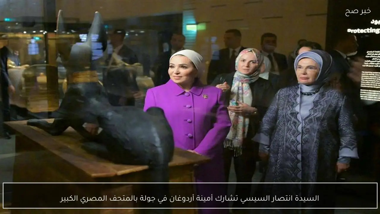 السيدة انتصار السيسي تشارك أمينة أردوغان في جولة بالمتحف المصري الكبير
