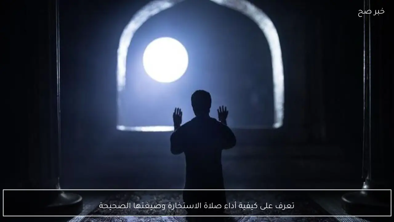 تعرف على كيفية أداء صلاة الاستخارة وصيغتها الصحيحة