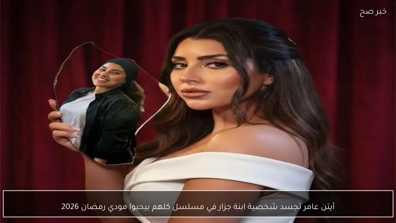 أيتن عامر تجسد شخصية ابنة جزار في مسلسل كلهم بيحبوا مودي رمضان 2026