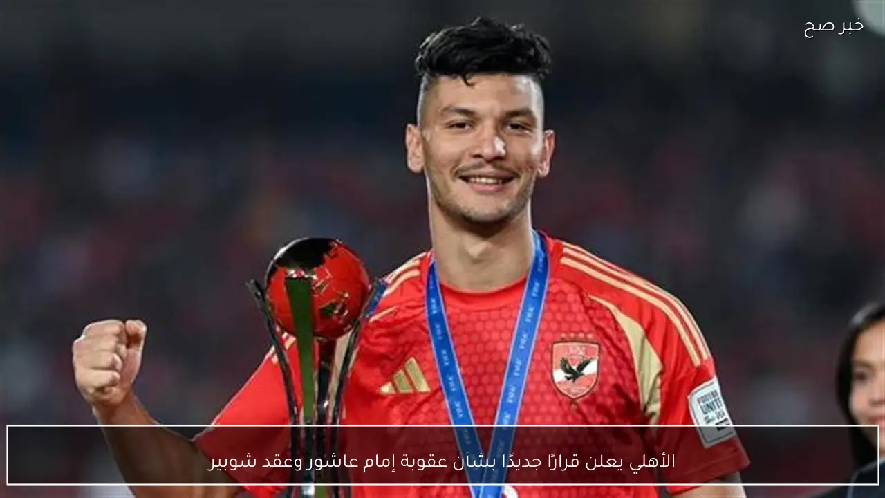 الأهلي يعلن قرارًا جديدًا بشأن عقوبة إمام عاشور وعقد شوبير