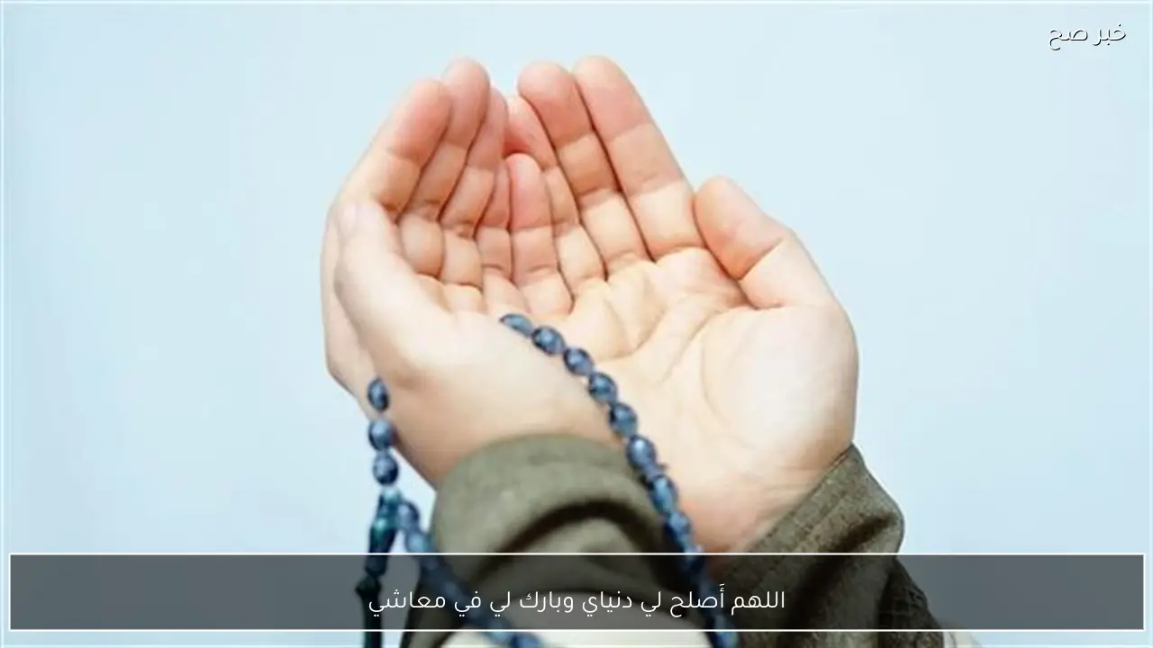 اللهم أَصلح لي دنياي وبارك لي في معاشي