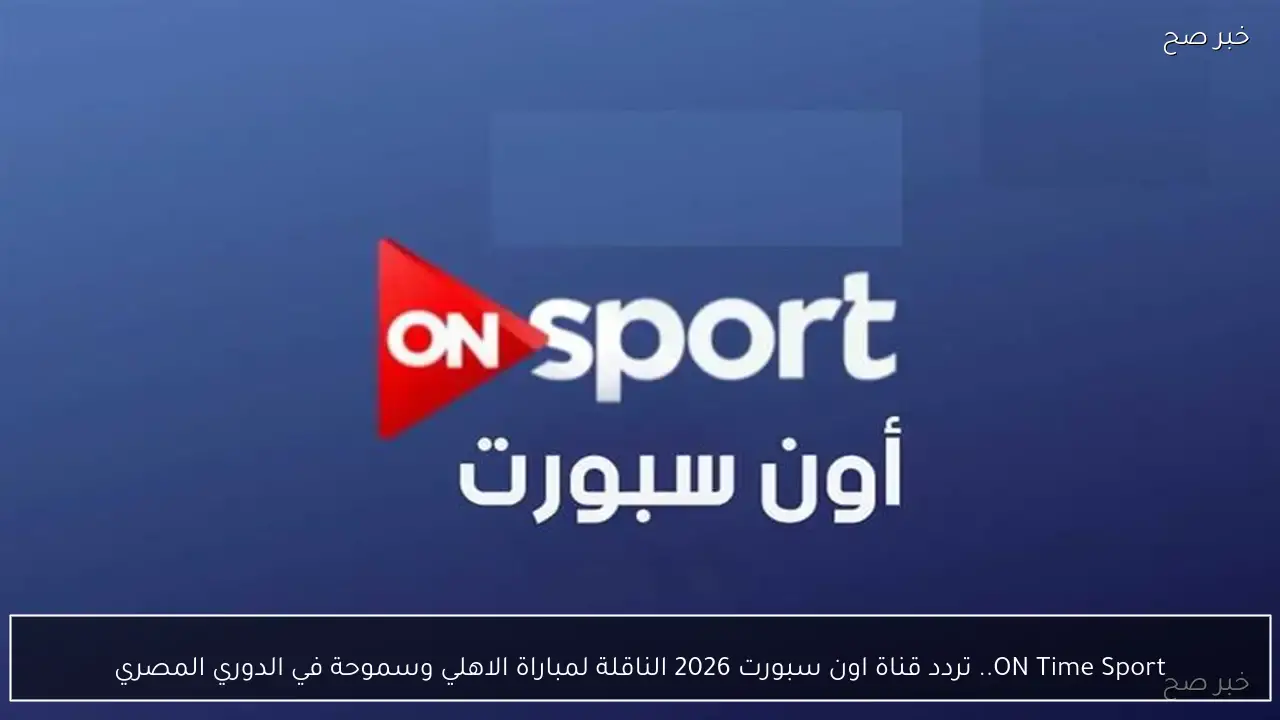 ON Time Sport.. تردد قناة اون سبورت 2026 الناقلة لمباراة الاهلي وسموحة في الدوري المصري