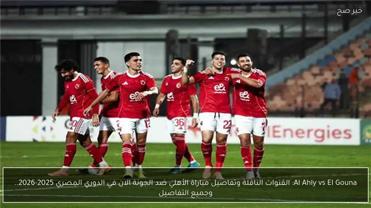 al ahly vs el gouna: القنوات الناقلة وتفاصيل مباراة الأهلي ضد الجونة الان في الدوري المصري 2025-2026.. وجميع التفاصيل
