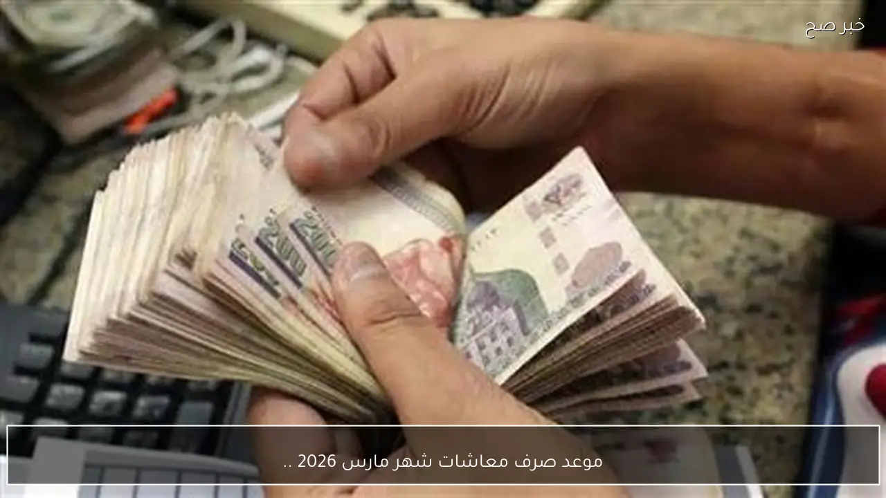 رسميا .. موعد صرف معاشات شهر مارس 2026 تفاصيل صرف المعاشات واهم النصائح