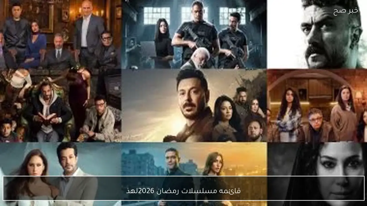 قائمه مسلسلات رمضان 2026.. مواعيد العرض الرسمية والقنوات والمنصات الناقلة
