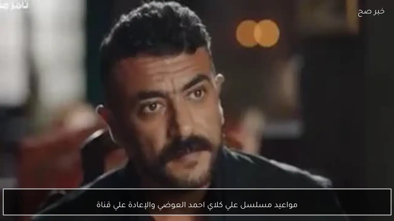 مواعيد مسلسل علي كلاي احمد العوضي والإعادة علي قناة dmc وdmc دراما في رمضان 2026