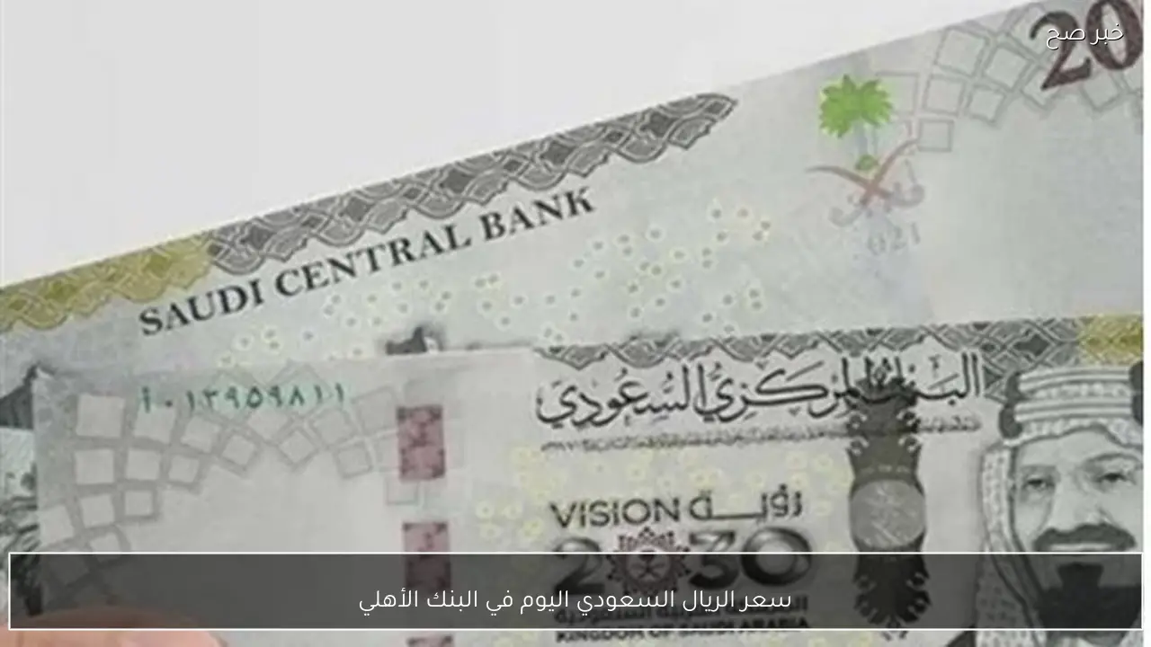 سعر الريال السعودي اليوم في البنك الأهلي الاحد 8-2-2026 مقابل الجنيه المصري بيع وشراء