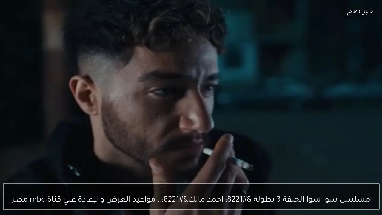 مسلسل سوا سوا الحلقة 3 بطولة ” احمد مالك”.. مواعيد العرض والإعادة علي قناة mbc مصر