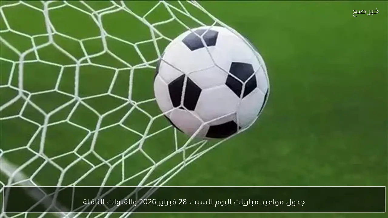 (دوري مصري، سعودي، انجليزي) جدول مواعيد مباريات اليوم السبت 28 فبراير 2026 والقنوات الناقلة