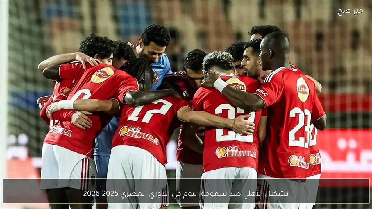 تشكيل الأهلي ضد سموحة اليوم في الدوري المصري 2025-2026