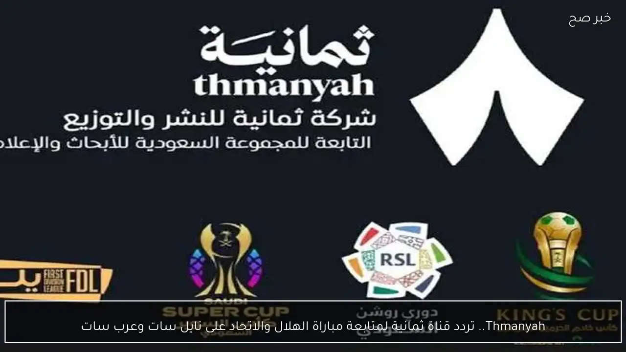 Thmanyah.. استقبل الآن تردد قناة ثمانية لمتابعة مباراة الهلال والاتحاد على نايل سات وعرب سات