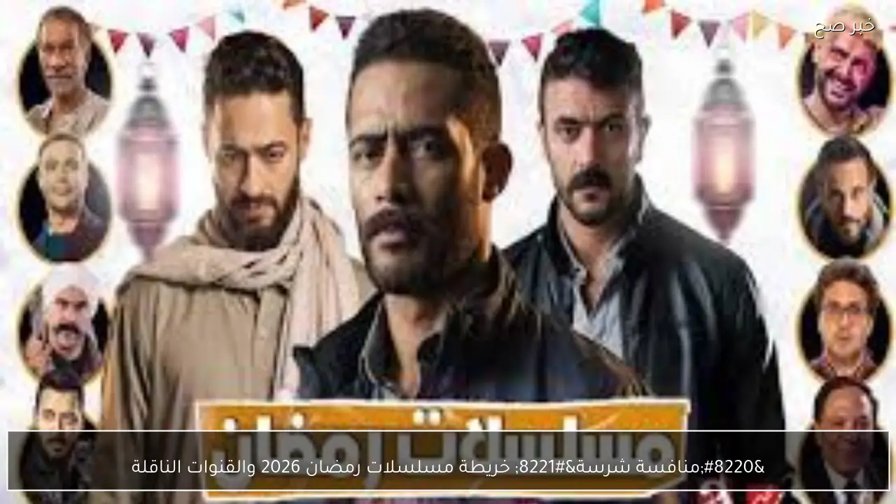 “منافسة شرسة” خريطة مسلسلات رمضان 2026 والقنوات الناقلة