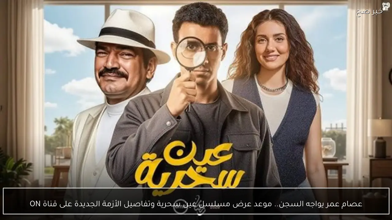 عصام عمر يواجه السجن.. موعد عرض مسلسل عين سحرية وتفاصيل الأزمة الجديدة  على قناة ON