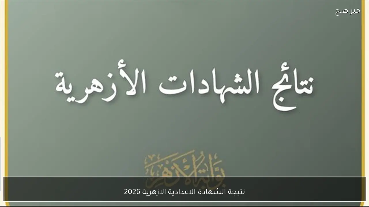 رسميًا اعتماد نتيجة الشهادة الاعدادية الازهرية 2026 الترم الاول جميع المحافظات