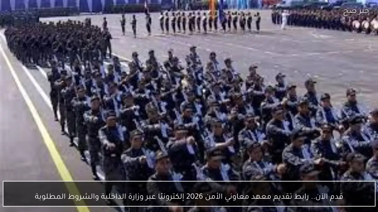 قدم الآن.. رابط تقديم معهد معاوني الأمن 2026 إلكترونيًا عبر وزارة الداخلية والشروط المطلوبة