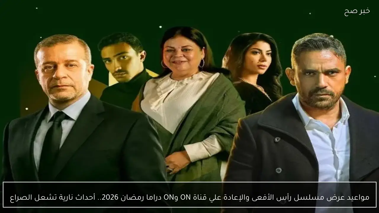 مواعيد عرض مسلسل رأس الأفعى والإعادة علي قناة ON وON دراما رمضان 2026.. أحداث نارية تشعل الصراع