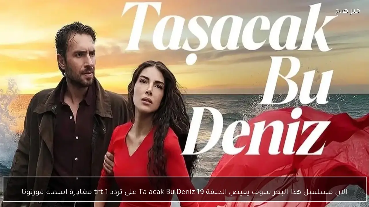الان مسلسل هذا البحر سوف يفيض الحلقة 19 Taşacak Bu Deniz على تردد trt 1 مغادرة اسماء  فورتونا
