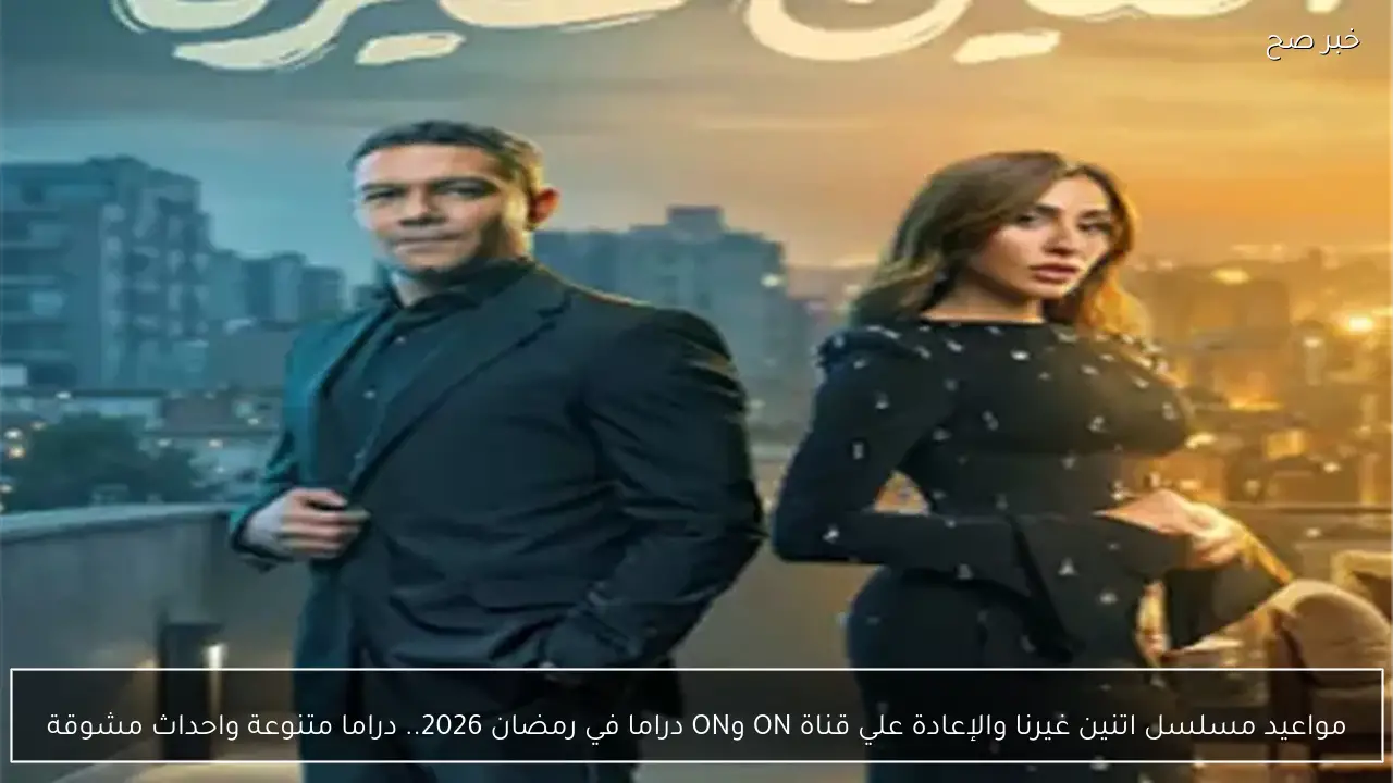 مواعيد مسلسل اتنين غيرنا والإعادة علي قناة ON وON دراما في رمضان 2026.. دراما متنوعة واحداث مشوقة