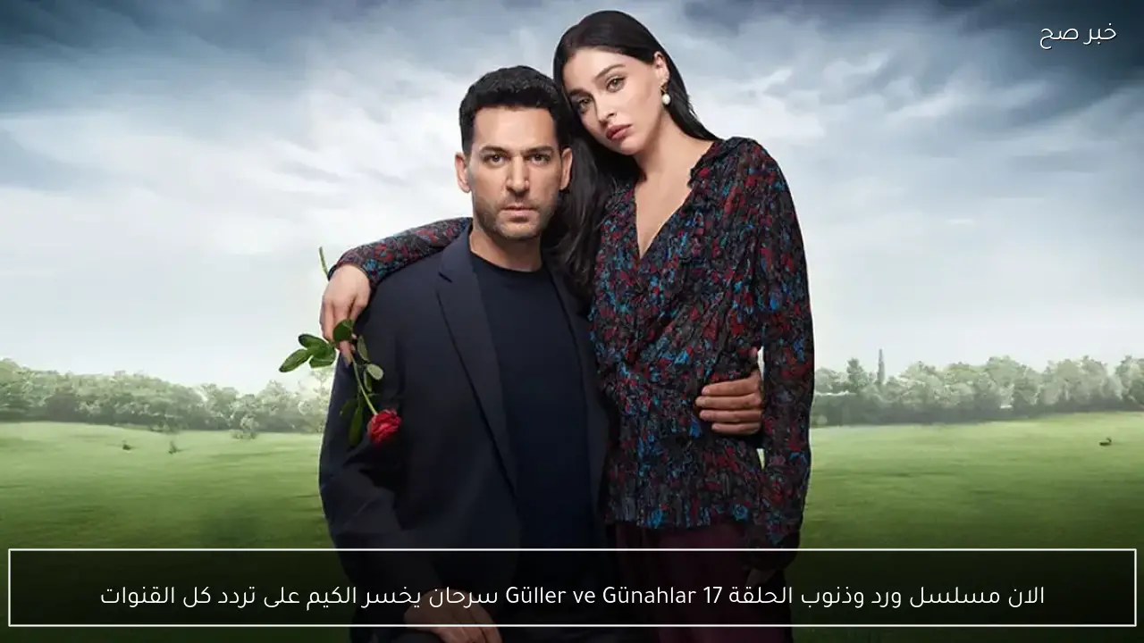 الان مسلسل ورد وذنوب الحلقة 17 Güller ve Günahlar سرحان يخسر الكيم على تردد كل القنوات