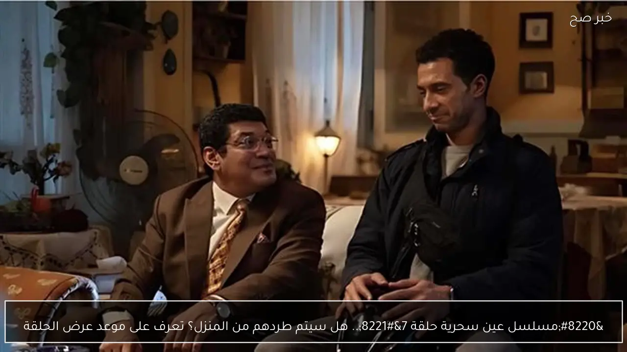 “مسلسل عين سحرية حلقة 7”.. هل سيتم طردهم من المنزل؟  تعرف على موعد عرض الحلقة