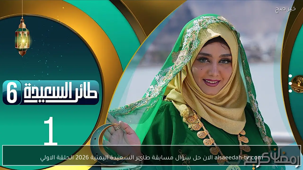 alsaeedah-tv.com الان حل سؤال مسابقة طائر السعيدة اليمنية 2026 الحلقة الاولي