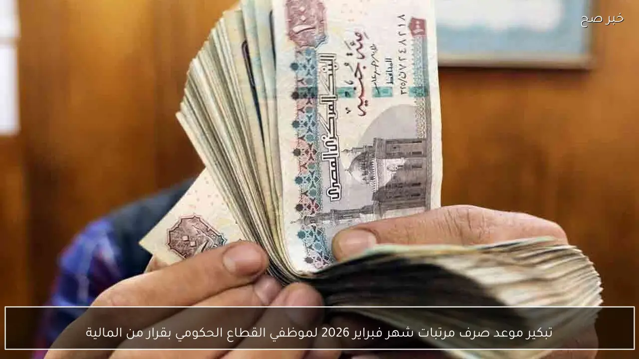 تبكير موعد صرف مرتبات شهر فبراير 2026 لموظفي القطاع الحكومي بقرار من المالية
