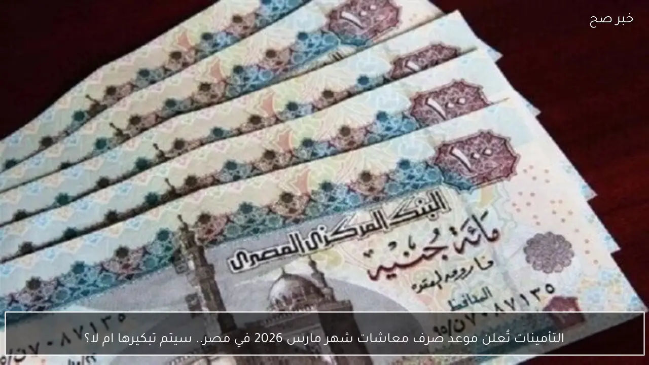 التأمينات تُعلن موعد صرف معاشات شهر مارس 2026 في مصر.. سيتم تبكيرها ام لا؟