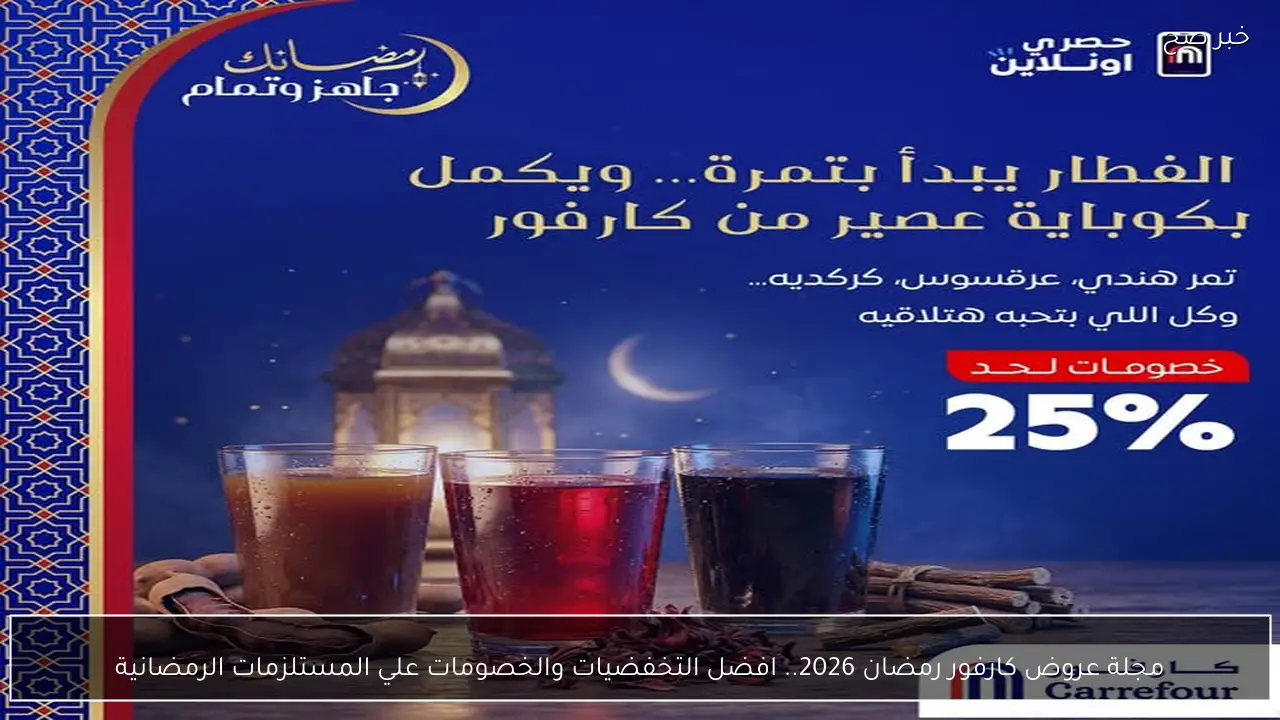 مجلة عروض كارفور رمضان 2026.. افضل التخفضيات والخصومات علي المستلزمات الرمضانية