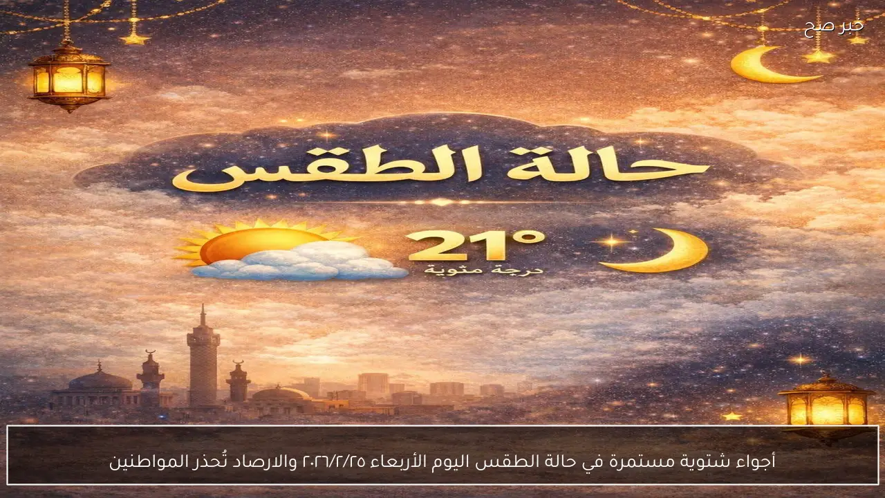 أجواء شتوية مستمرة في حالة الطقس اليوم الأربعاء ٢٠٢٦/٢/٢٥ والارصاد تُحذر المواطنين