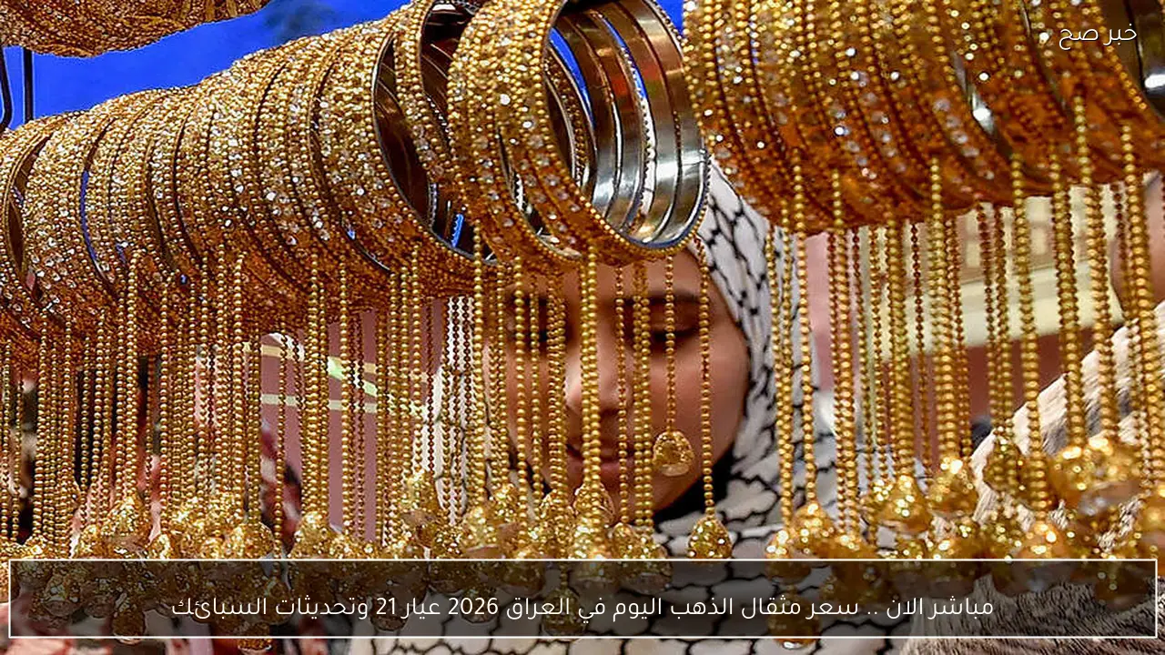 مباشر الان .. سعر مثقال الذهب اليوم في العراق 2026 عيار 21 وتحديثات السبائك